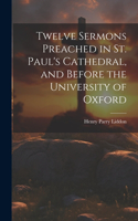 Twelve Sermons Preached in St. Paul's Cathedral, and Before the University of Oxford
