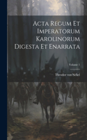 Acta Regum Et Imperatorum Karolinorum Digesta Et Enarrata; Volume 1
