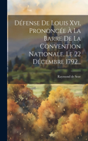 Défense De Louis Xvi, Prononcée À La Barre De La Convention Nationale, Le 22 Décembre 1792...