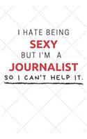 I Hate Being Sexy But I'm A Journalist So I Can't Help It: Funny Journalist Quote Journal / Notebook / Planner / Job / Co-Worker Gift with 110 Blank Lined Pages (6 x 9 inches in size)