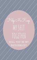 Help Me Keep My Shit Together Will You Be My Bridesmaid