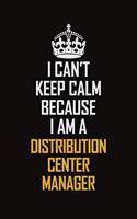 I Can't Keep Calm Because I Am A Distribution Center Manager