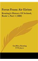 Forus Feasa Air Eirinn: Keating's History Of Ireland, Book 1, Part 1 (1880)