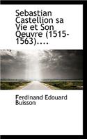 Sebastian Castellion Sa Vie Et Son Qeuvre (1515-1563)....