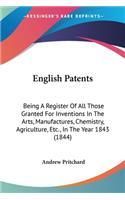 English Patents: Being A Register Of All Those Granted For Inventions In The Arts, Manufactures, Chemistry, Agriculture, Etc., In The Year 1843 (1844)