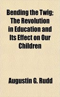 Bending the Twig; The Revolution in Education and Its Effect on Our Children