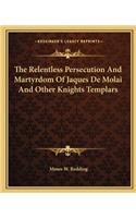 The Relentless Persecution And Martyrdom Of Jaques De Molai And Other Knights Templars: (English)