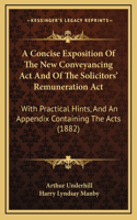 A Concise Exposition of the New Conveyancing ACT and of the Solicitors' Remuneration ACT: With Practical Hints, and an Appendix Containing the Acts (1882)