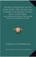 Divine Eloquence Or An Essay Upon The Tropes And Figures Contained In The Holy Scriptures