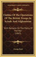 Outline Of The Operations Of The British Troops In Scinde And Afghanistan: With Remarks On The Policy Of The War (1843)