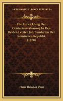 Die Entwicklung Der Centurienverfassung In Den Beiden Letzten Jahrhunderten Der Romischen Republik (1870)