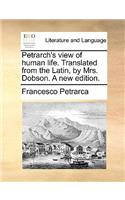 Petrarch's View of Human Life. Translated from the Latin, by Mrs. Dobson. a New Edition.: (English)