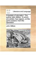 A Tractate of Education. the Author John Milton. to Which Are Added, Four Papers, on the Same Subject, from the Spectator.: (English)