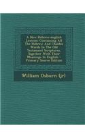 A New Hebrew-English Lexicon: Containing All the Hebrew and Chaldee Words in the Old Testament Scriptures, Together with Their Meanings in English