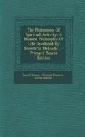 The Philosophy of Spiritual Activity: A Modern Philosophy of Life Developed by Scientific Methods...