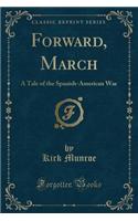 Forward, March: A Tale of the Spanish-American War (Classic Reprint)