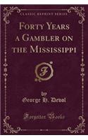 Forty Years a Gambler on the Mississippi (Classic Reprint)