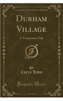 Durham Village: A Temperance Tale (Classic Reprint)