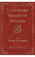 Legendary Heroes of Ireland (Classic Reprint)
