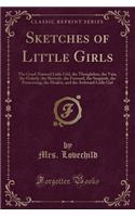 Sketches of Little Girls: The Good-Natured Little Girl, the Thoughtless, the Vain, the Orderly, the Slovenly, the Forward, the Snappish, the Persevering, the Modest, and the 