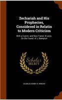 Zechariah and His Prophecies, Considered in Relatin to Modern Criticism: With a Comm. and New Transl. 8 Lects. On the Found. of J. Bampton