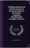 A Bibliographical and Critical Account of the Rarest Books in the English Language, Alphabetically Arranged Volume 2: (English)