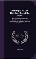 Hierurgia, Or, the Holy Sacrifice of the Mass: With Notes and Dissertations Elucidating Its Doctrines and Ceremonies, and Numerous Illustrative Plates Volume 1