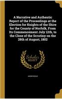 A Narrative and Authentic Report of the Proceedings at the Election for Knights of the Shire for the County of Norfolk, From Its Commencement July 12th, to the Close of the Scrutiny on the 28th of August, 1802: (English)