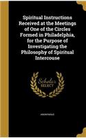 Spiritual Instructions Received at the Meetings of One of the Circles Formed in Philadelphia, for the Purpose of Investigating the Philosophy of Spiritual Intercouse: (English)
