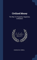 Civilized Money: The Way To Prosperity, Happiness, Civilization