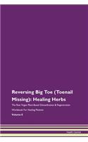 Reversing Big Toe (Toenail Missing): Healing Herbs The Raw Vegan Plant-Based Detoxification & Regeneration Workbook For Healing Patients Volume 8