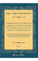 Correspondance de Monsieur Le Marquis de Montalembert, Ã?tant EmployÃ© Par Le Roi de France Ã? l'ArmÃ©e SuÃ©doise, Vol. 2: Avec Mr. Le Marquis d'Havrincour, Ambassadeur de France Ã? La Cour de SuÃ©de, Mr. Le MarÃ©chal de Richelieu, Les Ministres Du