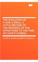 The Evolution of a Girl's Ideal, a Little Record of the Ripening of the Affections to the Time of Love's Coming