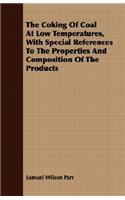 The Coking Of Coal At Low Temperatures, With Special References To The Properties And Composition Of The Products
