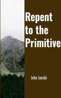 Repent to the Primitive