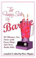 The Funny Side of Barbie: 101 Hilarious True Stories of the Crazy Things Kids Do to Barbie Dolls