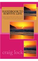 Handbook to Survive Life: A collection of writings (in point form) on various subjects to help the every man or woman survive in a rapidly changing, uncertain world after the