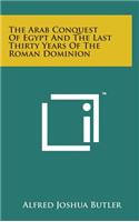 The Arab Conquest of Egypt and the Last Thirty Years of the Roman Dominion