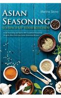 Asian Seasoning to Spice Up Your Kitchen: Asian Seasoning and Spices Mix Cookbook Featuring 30 of the Most Delicious Asian Seasoning Recipes