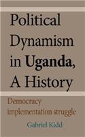 Political Dynamism in Uganda, A History