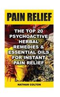 Pain Relief: The Top 20 Psychoactive Herbal Remedies & Essential Oils For Instant Pain Relief: (Psychoactive Herbal Remedies)