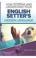 How to Speak and Understand Your English Setter's Hidden Language: Fun and Fascinating Guide to the Inner World of Dogs