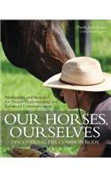 Our Horses, Ourselves: Discovering the Common Body: Meditations and Strategies for Deeper Understanding and Enhanced Communication