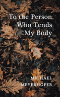 To the Person Who Tends My Body