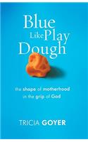Blue Like Play Dough: The Shape of Motherhood in the Grip of God