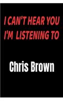 I Can't Hear You I'm Listening To Chris Brown: Chris Brown fan/ supporter Notebook/journal /diary note 120 Blank Lined Page (6 x 9'), for men/women/Girls/Boys/ Kids