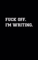 Fuck off I'm writing funny notebook Gift for Women and Men Writers
