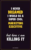 I Never Dreamed I would Be A Super Cool Marketing Executive But Here I Am Killing It: Career Motivational Quotes 6x9 120 Pages Blank Lined Notebook Journal