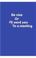 Funny Coworker Notebook - Be nice or i'll send you to a meeting