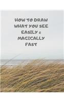 How to Draw What You See Easily & Magically Fast: This 8.5 x 11 inch 114 page Sketch Book includes a brief 4 page Instruction Section about learning to draw quickly and accurately. You will be amaze